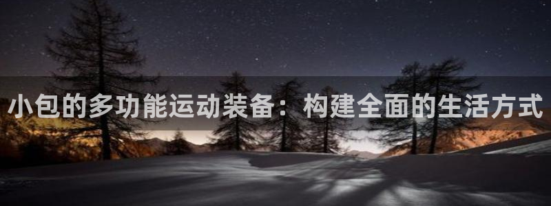 九游体育官网下载是干嘛的公司：小包的多功能运动装备：