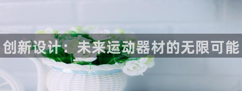 九游体育官网下载招商电话号码是多少啊：创新设计：未来
