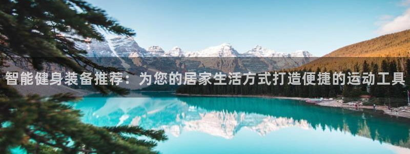九游体育官方正版app官方：智能健身装备推荐：为您的