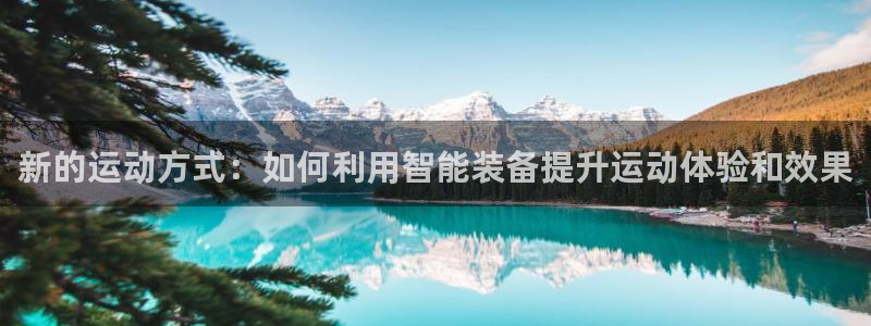 九游体育官网下载招商：新的运动方式：如何利用智能装备
