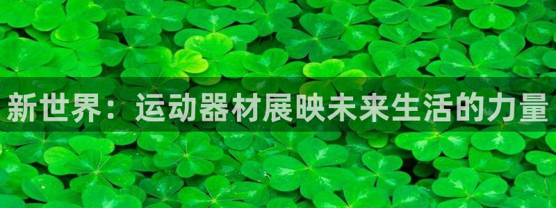 九游体育官网下载注册：新世界：运动器材展映未来生活的力量