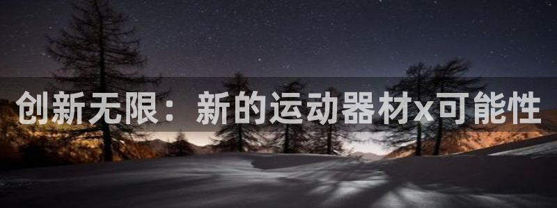 九游体育官方正版app娱乐网站：创新无限：新的运动器材x可能