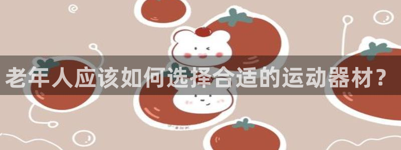海南九游体育官网下载：老年人应该如何选择合适的运动器