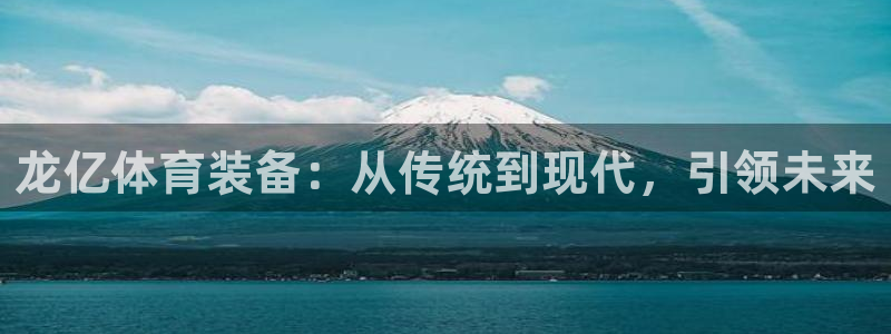 九游体育官方正版app娱乐首页官网下载：龙亿体育装备：从传统