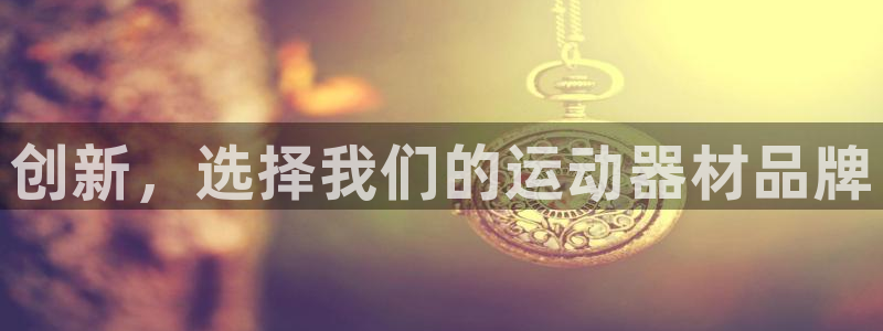 九游体育官方正版app官方：创新，选择我们的运动器材品牌