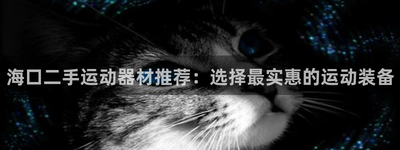 九游体育官网下载招商电话是多少：海口二手运动器材推荐：选择最